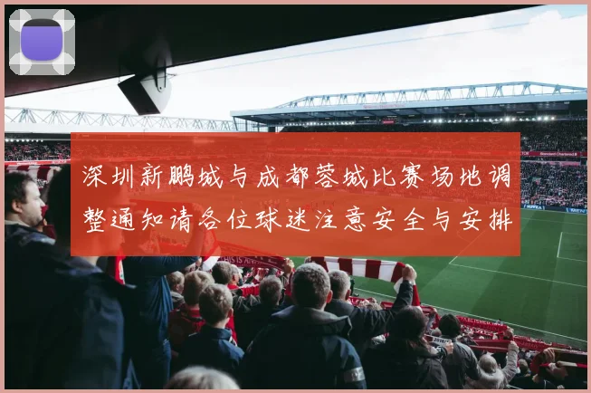 深圳新鹏城与成都蓉城比赛场地调整通知请各位球迷注意安全与安排