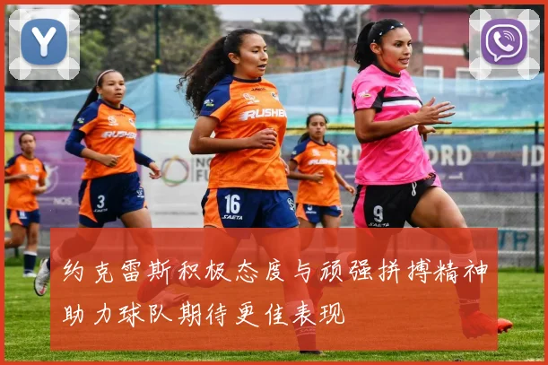 约克雷斯积极态度与顽强拼搏精神助力球队期待更佳表现